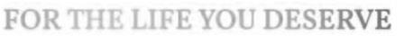 FOR THE LIFE YOU DESERVE logo